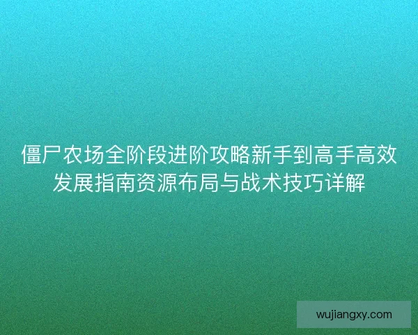 僵尸农场全阶段进阶攻略新手到高手高效发展指南资源布局与战术技巧详解