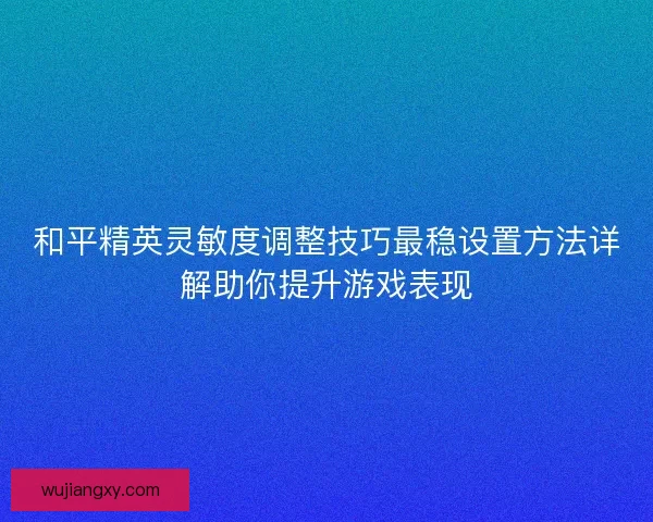 和平精英灵敏度调整技巧最稳设置方法详解助你提升游戏表现