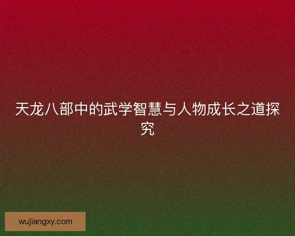 天龙八部中的武学智慧与人物成长之道探究