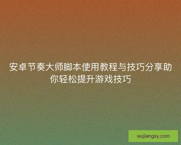 安卓节奏大师脚本使用教程与技巧分享助你轻松提升游戏技巧
