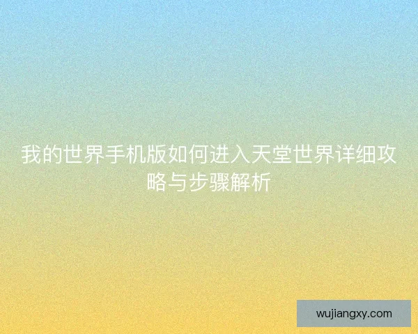 我的世界手机版如何进入天堂世界详细攻略与步骤解析