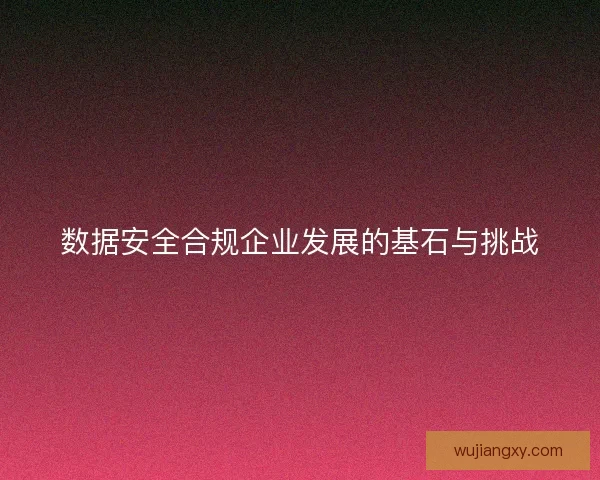 数据安全合规企业发展的基石与挑战