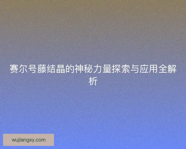 赛尔号藤结晶的神秘力量探索与应用全解析