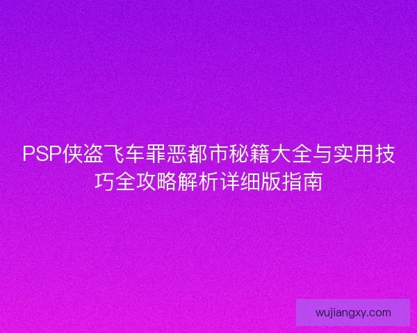 PSP侠盗飞车罪恶都市秘籍大全与实用技巧全攻略解析详细版指南