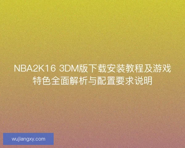 NBA2K16 3DM版下载安装教程及游戏特色全面解析与配置要求说明