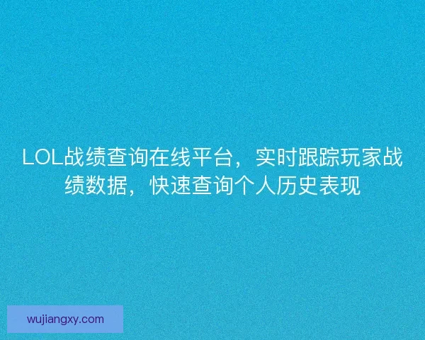 LOL战绩查询在线平台，实时跟踪玩家战绩数据，快速查询个人历史表现