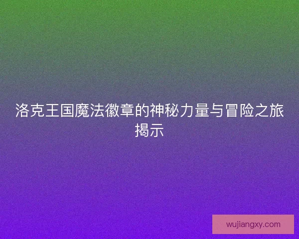 洛克王国魔法徽章的神秘力量与冒险之旅揭示