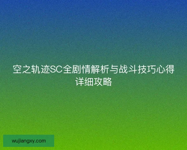 空之轨迹SC全剧情解析与战斗技巧心得详细攻略