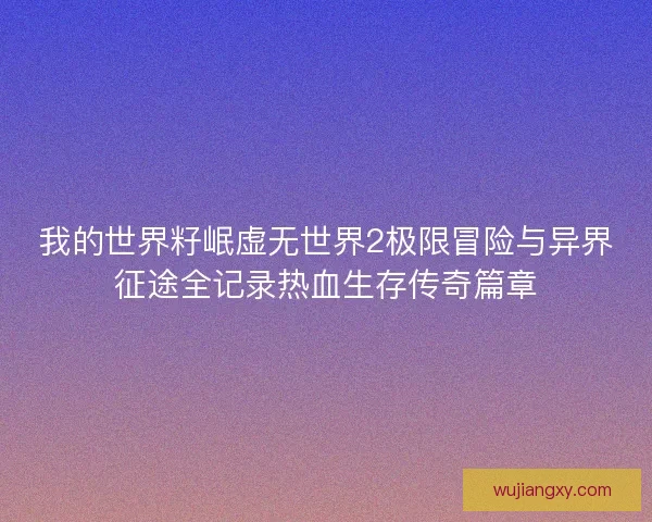 我的世界籽岷虚无世界2极限冒险与异界征途全记录热血生存传奇篇章