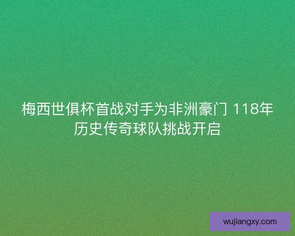 梅西世俱杯首战对手为非洲豪门 118年历史传奇球队挑战开启