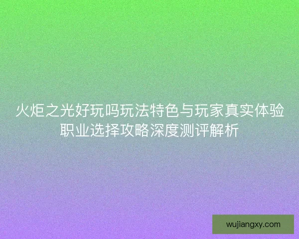 火炬之光好玩吗玩法特色与玩家真实体验职业选择攻略深度测评解析
