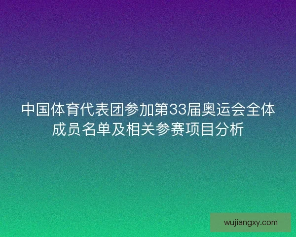 中国体育代表团参加第33届奥运会全体成员名单及相关参赛项目分析