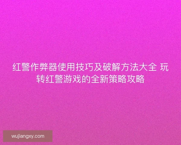 红警作弊器使用技巧及破解方法大全 玩转红警游戏的全新策略攻略