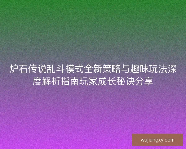 炉石传说乱斗模式全新策略与趣味玩法深度解析指南玩家成长秘诀分享 炉石传说乱斗模式全新策略与趣味玩法深度解析指南玩家成长秘诀分享