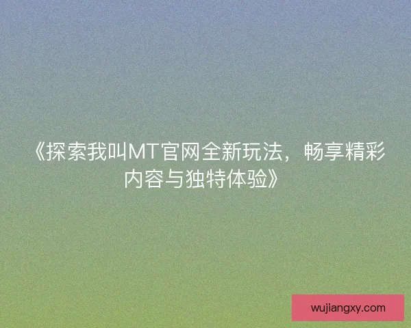 《探索我叫MT官网全新玩法，畅享精彩内容与独特体验》